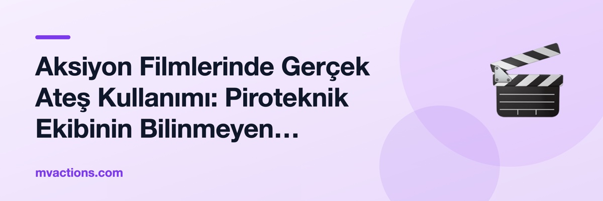 Aksiyon Filmlerinde Gerçek Ateş Kullanımı: Piroteknik Ekibinin Bilinmeyen Dünyası